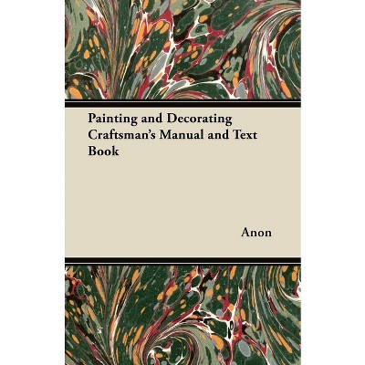 Painting and Decorating Craftsman's Manual and Text Book - by  Anon (Paperback)