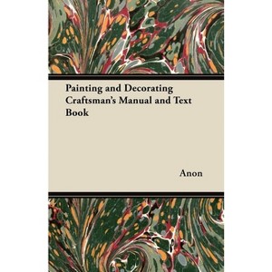 Painting and Decorating Craftsman's Manual and Text Book - by  Anon (Paperback) - 1 of 1