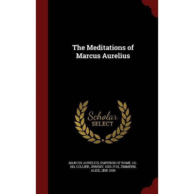 The Meditations of Marcus Aurelius - by  Jeremy Collier & Alice Zimmern (Hardcover)