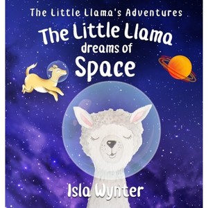 The Little Llama Dreams of Space - (Little Llama's Adventures) by  Isla Wynter (Hardcover) - 1 of 1