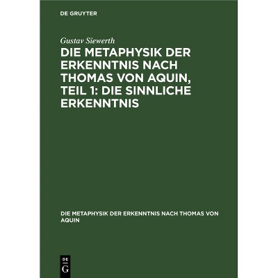 Die Metaphysik Der Erkenntnis Nach Thomas Von Aquin, Teil 1: Die Sinnliche Erkenntnis - by  Gustav Siewerth (Hardcover)