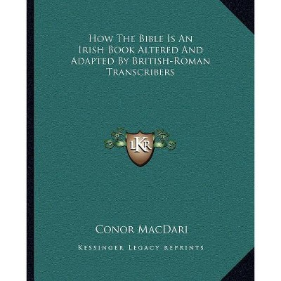 How the Bible Is an Irish Book Altered and Adapted by British-Roman Transcribers - by  Conor Macdari (Paperback)