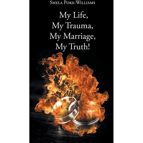 My Life, My Trauma, My Marriage, My Truth! - by Shela Poke-Williams (Hardcover)