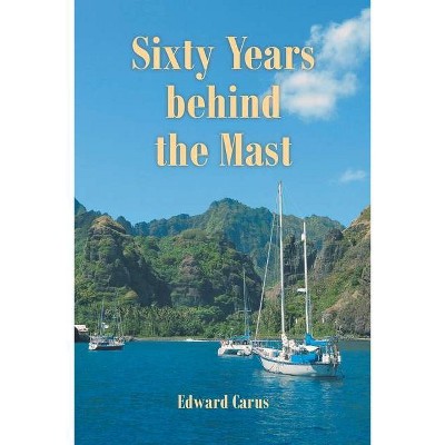 Sixty Years behind the Mast - by  Edward Carus (Paperback)