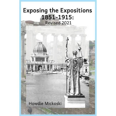 Exposing the Expositions 1851-1915- Revised 2021 - by  Howdie Mickoski (Paperback)