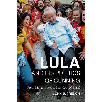 Lula and His Politics of Cunning - by  John D French (Hardcover)