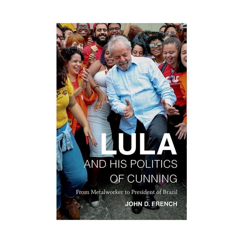 Lula and His Politics of Cunning - by  John D French (Hardcover), 1 of 2