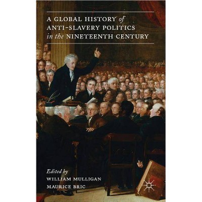 A Global History of Anti-Slavery Politics in the Nineteenth Century - by  W Mulligan & M Bric (Hardcover)