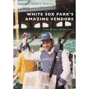 White Sox Park's Amazing Vendors - by Lloyd Rutzky & Joel Levin (Paperback) - 1 of 1