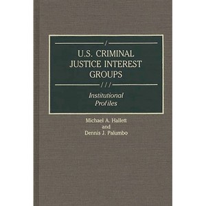 U.S. Criminal Justice Interest Groups - (Greenwood Reference Volumes on American Public Policy Formation) by  Michael A Hallett & Dennis J Palumbo - 1 of 1