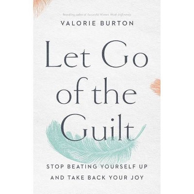 Let Go of the Guilt: Stop Beating Yourself Up and Take Back - by Valorie Burton (Paperback)