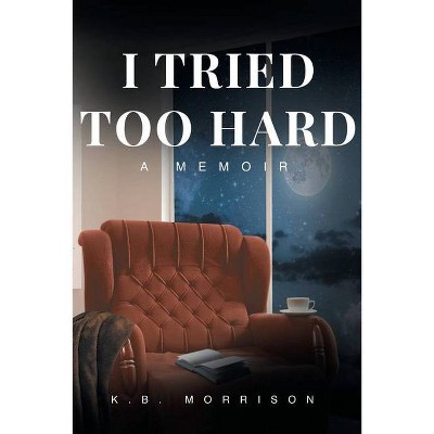 I Tried Too Hard - by  K B Morrison (Paperback)