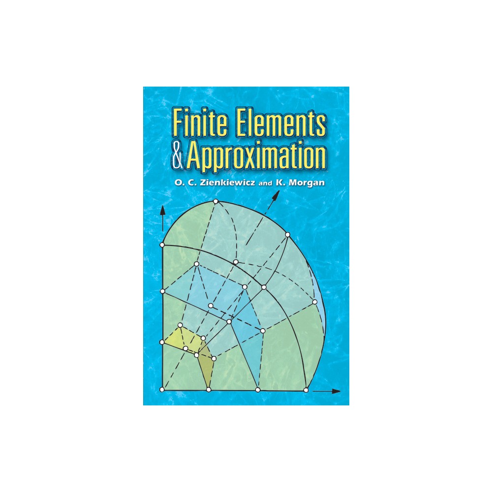 Finite Elements and Approximation - (Dover Books on Engineering) by O C Zienkiewicz & K Morgan (Paperback)