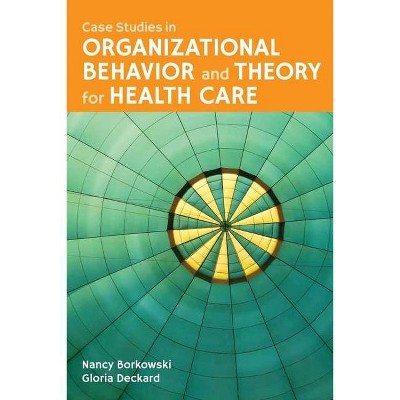 Case Studies in Organizational Behavior and Theory for Health Care - by  Nancy Borkowski & Gloria Deckard (Paperback)