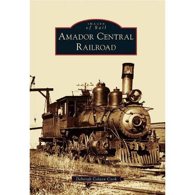 Amador Central Railroad - (Images of Rail) by  Deborah Coleen Cook (Paperback)