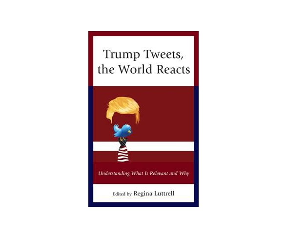 Trump Tweets, the World Reacts : Understanding What Is Relevant and Why -  (Hardcover)