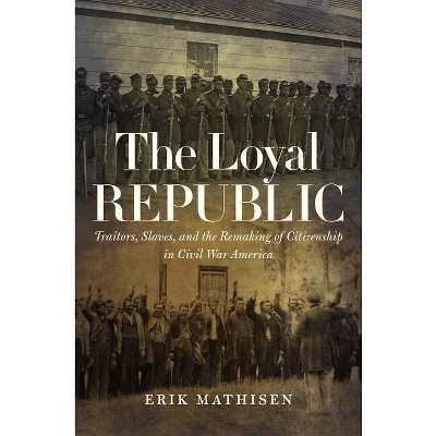 The Loyal Republic - (Civil War America) by  Erik Mathisen (Paperback)