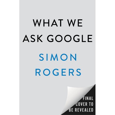 What We Ask Google - by  Simon Rogers (Hardcover)