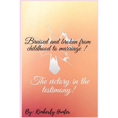 Bruised and broken from childhood to marriage the victory in the testimony - by  Kimberly L Hunter (Paperback)