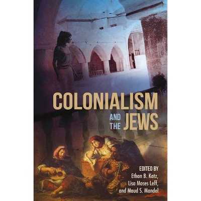 Colonialism and the Jews - (Modern Jewish Experience) by  Ethan B Katz & Lisa Moses Leff & Maud S Mandel (Paperback)