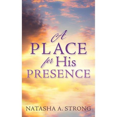 A Place for His Presence - by  Natasha A Strong (Paperback)