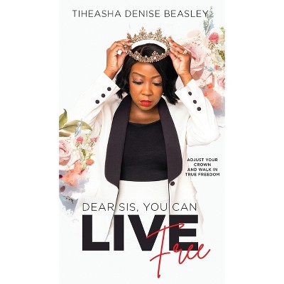 Dear Sis, You Can Live Free - By Tiheasha Denise Beasley (hardcover ...