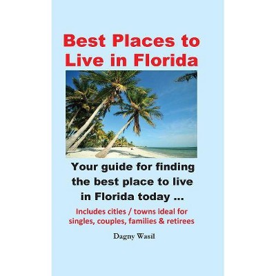 Best Places to Live in Florida - Your Guide for Finding the Best Place to Live in Florida Today - by  Dagny Wasil (Paperback)