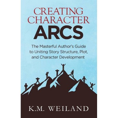 Creating Character Arcs - (Helping Writers Become Authors) Annotated by  K M Weiland (Paperback)