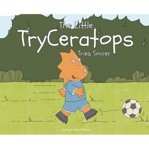 The Little TryCeratops Tries Soccer - by  Andrew Petersen & Gladys Petersen (Hardcover) - 1 of 1