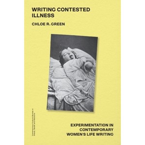 Writing Contested Illness - (Contemporary Cultural Studies in Illness, Health and Medicine) by  Chloe R Green (Hardcover) - 1 of 1