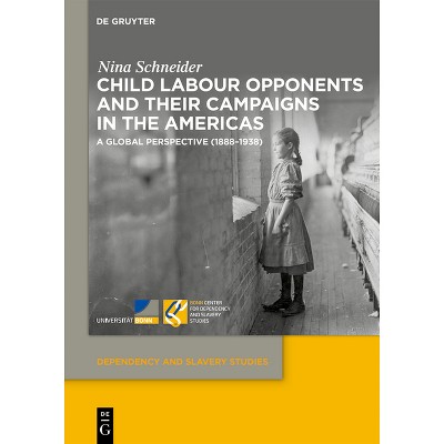 Child Labour Opponents and Their Campaigns in the Americas - (Dependency and Slavery Studies) by  Nina Schneider (Hardcover)