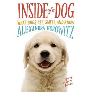 Inside of a Dog : What Dogs See, Smell, and Know: Young Readers Edition (Reprint) (Paperback) (Alexandra - by Alexandra Horowitz - 1 of 1