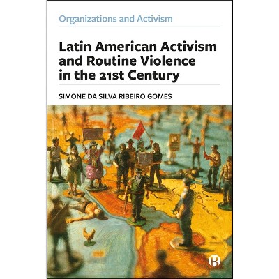 Latin American Activism and Routine Violence in the 21st Century - (Organizations and Activism) by  Simone Da Silva Ribeiro Gomes (Hardcover)