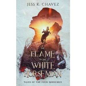 The Flame of the White Horseman - (Tales of the Four Horsemen) by Jess K Chavez - 1 of 1