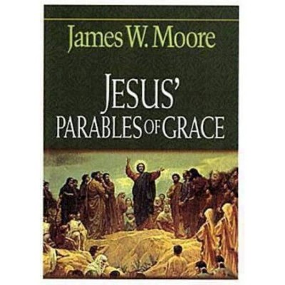 Jesus' Parables of Grace - by  James W Moore (Paperback)