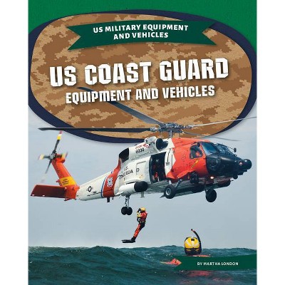 Us Coast Guard Equipment and Vehicles - (Us Military Equipment and Vehicles) by  Martha London (Paperback)