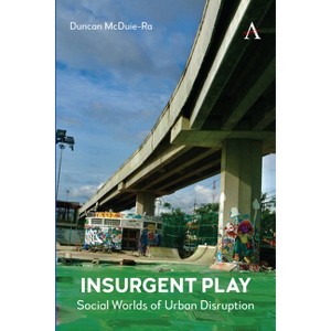 Insurgent Play - (Anthem Studies in Urban Sociology) by  Duncan McDuie-Ra (Paperback) - 1 of 1