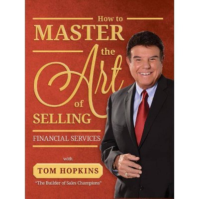 How to Master the Art of Selling Financial Services - by  Tom Hopkins (Paperback)