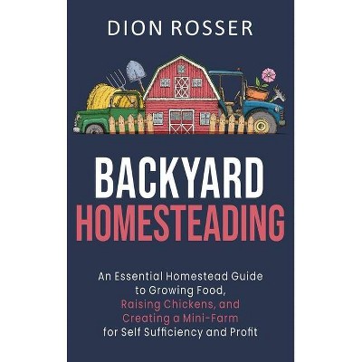 Backyard Homesteading - by  Dion Rosser (Hardcover)