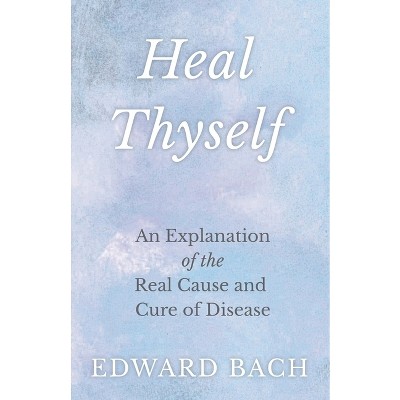 Heal Thyself - An Explanation Of The Real Cause And Cure Of Disease 