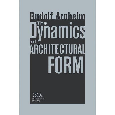 The Dynamics of Architectural Form, 30th Anniversary Edition - by  Rudolf Arnheim (Paperback)