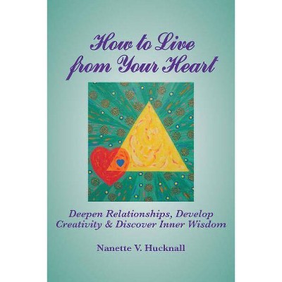 How to Live from Your Heart - by  Nanette Hucknall (Paperback)