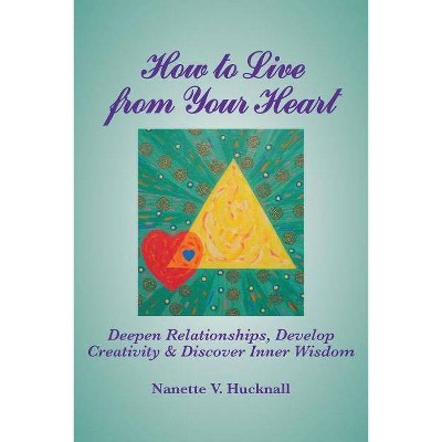 How to Live from Your Heart - by  Nanette Hucknall (Paperback)