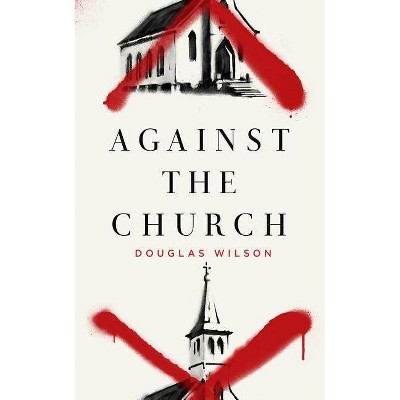 Against the Church - by  Douglas Wilson (Paperback)