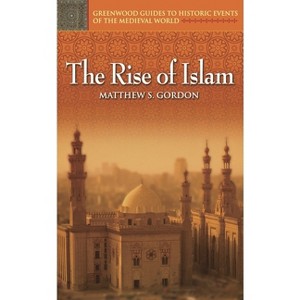 The Rise of Islam - (Greenwood Guides to Historic Events of the Medieval World) Annotated by  Matthew Gordon & R Gordon (Hardcover) - 1 of 1
