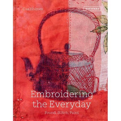 Embroidering the Everyday - by  Cas Holmes (Hardcover)