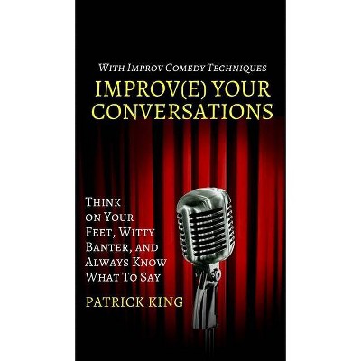 Improve Your Conversations - by  Patrick King (Hardcover)