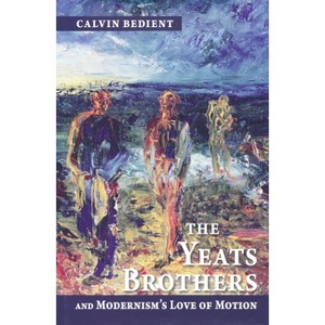 Yeats Brothers and Modernism's Love of Motion - by  Calvin Bedient (Hardcover) - 1 of 1