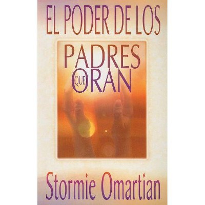 El Poder de Los Padres Que Oran - by  Stormie Omartian (Paperback)