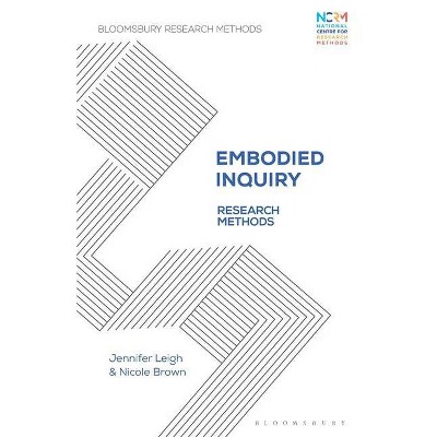 Embodied Inquiry - (Bloomsbury Research Methods) by  Jennifer Leigh & Nicole Brown (Paperback)